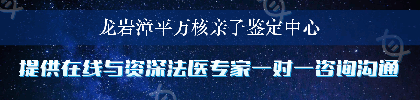 龙岩漳平万核亲子鉴定中心